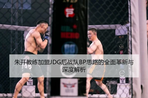 朱开教练加盟JDG后战队BP思路的全面革新与深度解析